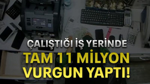 Çalıştığı iş yerinde tam 11 Milyon vurgun yaptı!